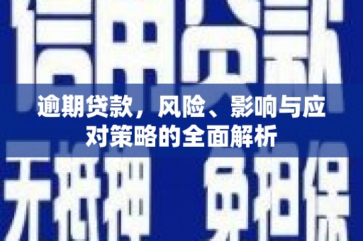 合水逾期贷款，风险、影响与应对策略的全面解析