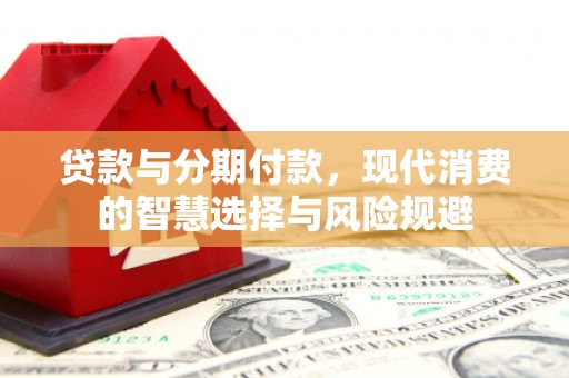 合水贷款与分期付款，现代消费的智慧选择与风险规避