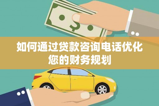 合水如何通过贷款咨询电话优化您的财务规划