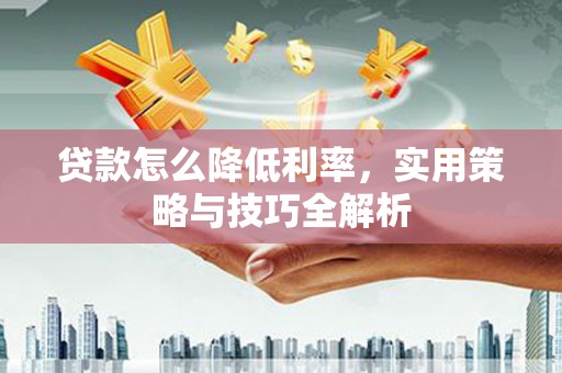合水贷款怎么降低利率，实用策略与技巧全解析