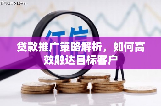 合水贷款推广策略解析，如何高效触达目标客户