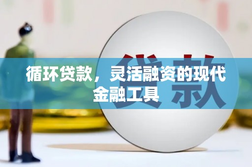 合水循环贷款，灵活融资的现代金融工具