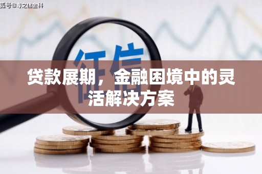 合水贷款展期，金融困境中的灵活解决方案