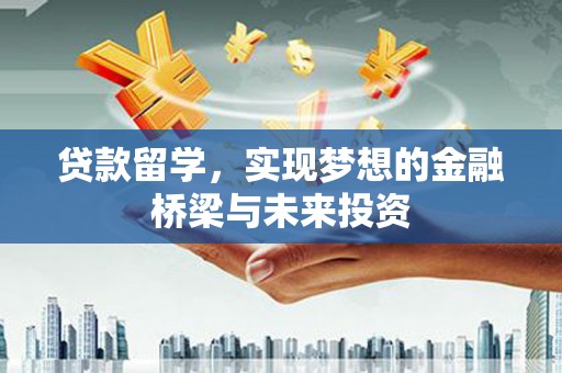 合水贷款留学，实现梦想的金融桥梁与未来投资