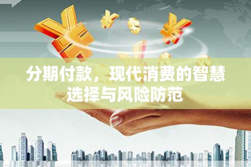 合水分期付款，现代消费的智慧选择与风险防范
