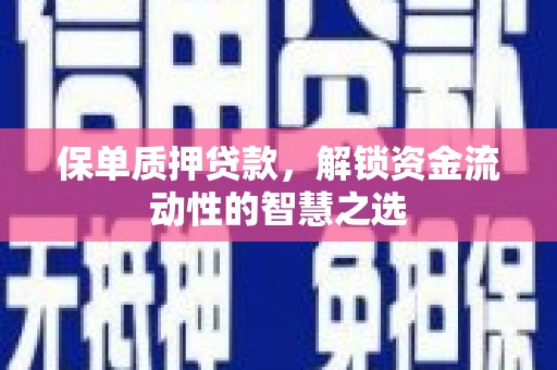 合水保单质押贷款，解锁资金流动性的智慧之选