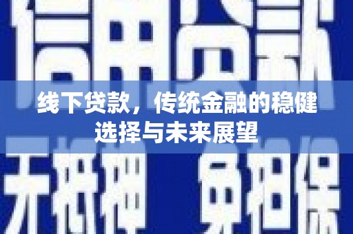 合水线下贷款，传统金融的稳健选择与未来展望