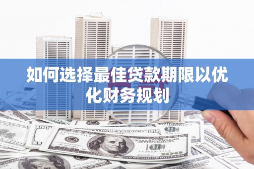 合水如何选择最佳贷款期限以优化财务规划