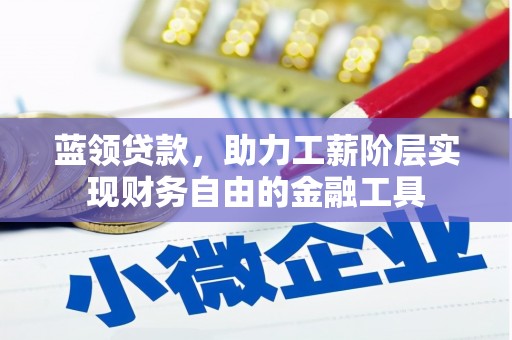 合水蓝领贷款，助力工薪阶层实现财务自由的金融工具
