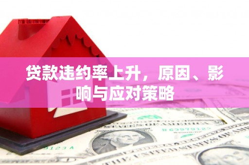 合水贷款违约率上升，原因、影响与应对策略