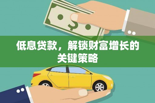 合水低息贷款，解锁财富增长的关键策略