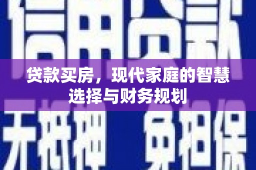合水贷款买房，现代家庭的智慧选择与财务规划