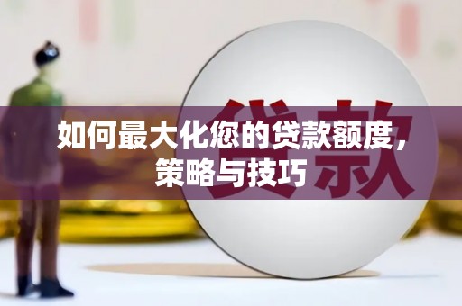 合水如何最大化您的贷款额度，策略与技巧