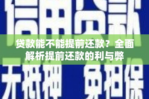 合水贷款能不能提前还款？全面解析提前还款的利与弊