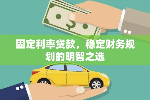 合水固定利率贷款，稳定财务规划的明智之选