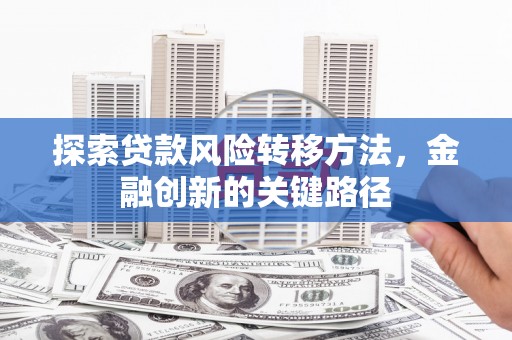 合水探索贷款风险转移方法，金融创新的关键路径