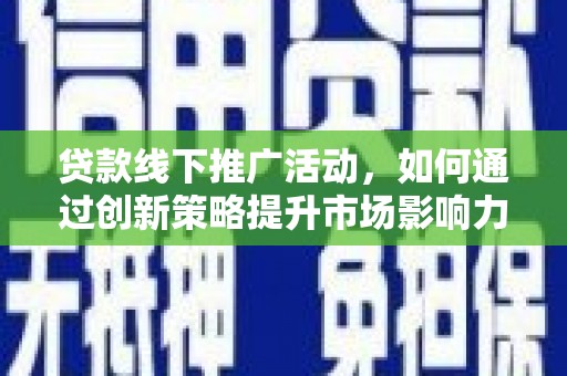 合水贷款线下推广活动，如何通过创新策略提升市场影响力