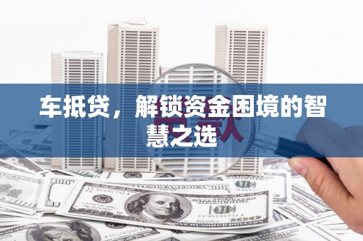 合水车抵贷，解锁资金困境的智慧之选