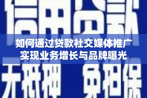 合水如何通过贷款社交媒体推广实现业务增长与品牌曝光