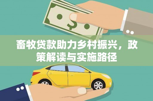 合水畜牧贷款助力乡村振兴，政策解读与实施路径