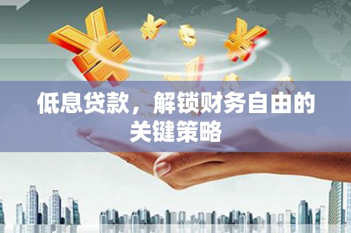 合水低息贷款，解锁财务自由的关键策略