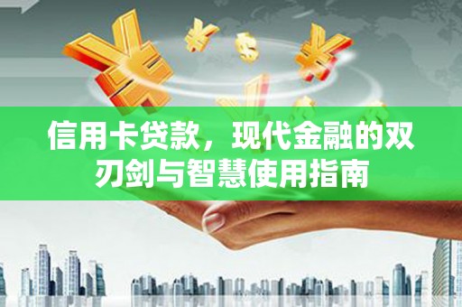 合水信用卡贷款，现代金融的双刃剑与智慧使用指南