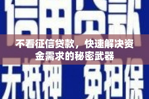 合水不看征信贷款，快速解决资金需求的秘密武器