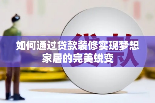 合水如何通过贷款装修实现梦想家居的完美蜕变