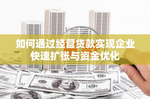 合水如何通过经营贷款实现企业快速扩张与资金优化
