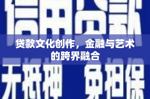 合水贷款文化创作，金融与艺术的跨界融合