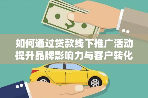合水如何通过贷款线下推广活动提升品牌影响力与客户转化率