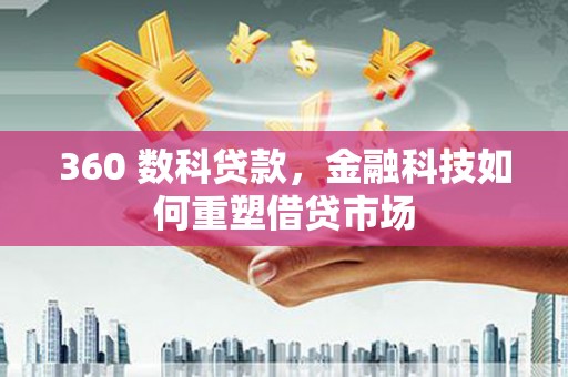 合水360 数科贷款，金融科技如何重塑借贷市场