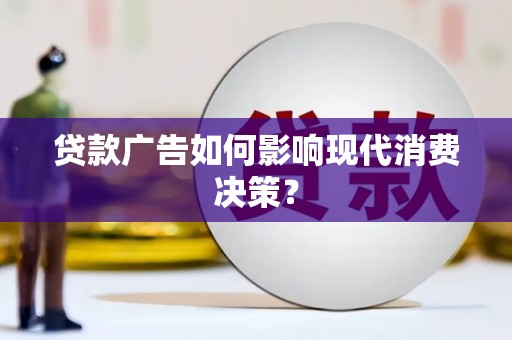 合水贷款广告如何影响现代消费决策？