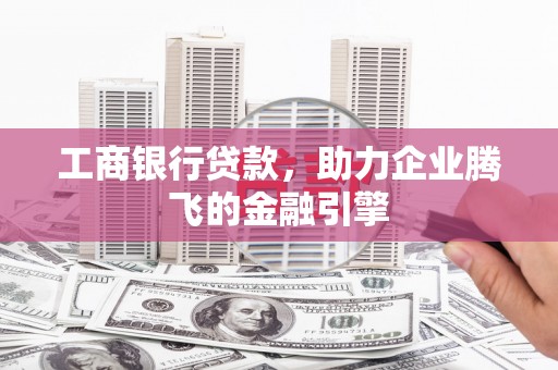 合水工商银行贷款，助力企业腾飞的金融引擎