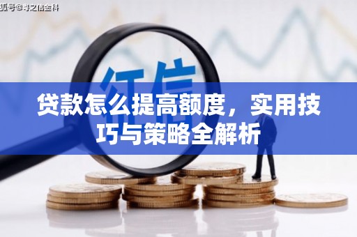 合水贷款怎么提高额度，实用技巧与策略全解析