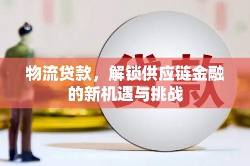 合水物流贷款，解锁供应链金融的新机遇与挑战