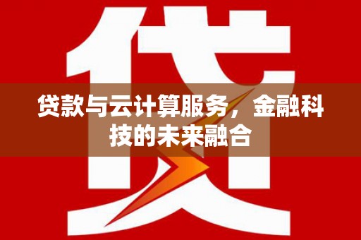 合水贷款与云计算服务，金融科技的未来融合
