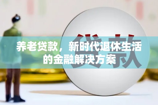 合水养老贷款，新时代退休生活的金融解决方案