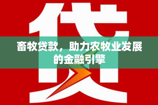 合水畜牧贷款，助力农牧业发展的金融引擎