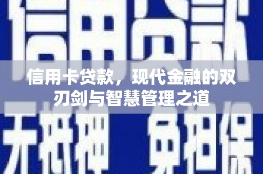 合水信用卡贷款，现代金融的双刃剑与智慧管理之道