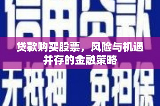 合水贷款购买股票，风险与机遇并存的金融策略