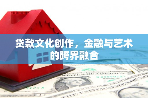 合水贷款文化创作，金融与艺术的跨界融合