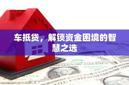 合水车抵贷，解锁资金困境的智慧之选
