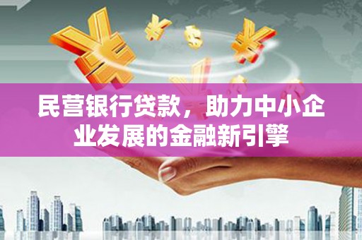 合水民营银行贷款，助力中小企业发展的金融新引擎
