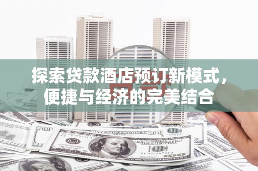 合水探索贷款酒店预订新模式，便捷与经济的完美结合