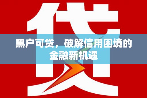 合水黑户可贷，破解信用困境的金融新机遇
