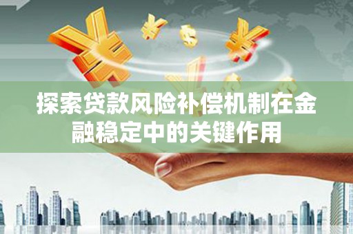 合水探索贷款风险补偿机制在金融稳定中的关键作用