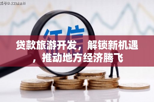 合水贷款旅游开发，解锁新机遇，推动地方经济腾飞