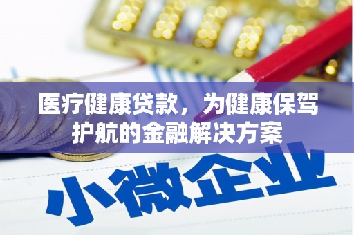 合水医疗健康贷款，为健康保驾护航的金融解决方案