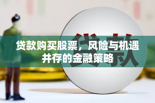 合水贷款购买股票，风险与机遇并存的金融策略